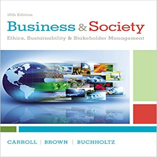 Solution Manual for Business and Society Ethics Sustainability and Stakeholder Management 10th Edition by Carroll Brown Buchholtz ISBN 1305959825 9781305959828