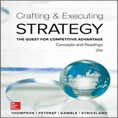 Solution Manual for Crafting and Executing Strategy Concepts and Readings The Quest for Competitive Advantage 20th Edition by Thompson Strickland and Gamble ISBN 1259297071 9781259297076