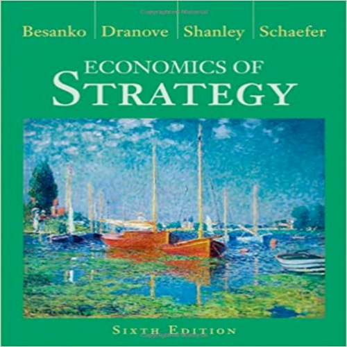  Solution Manual for Economics of Strategy 6th Edition by Besanko Dranove Schaefer Shanley ISBN 111827363X 9781118273630