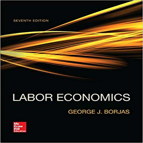 Solution Manual for Labor Economics 7th Edition George Borjas 007802188X 9780078021886