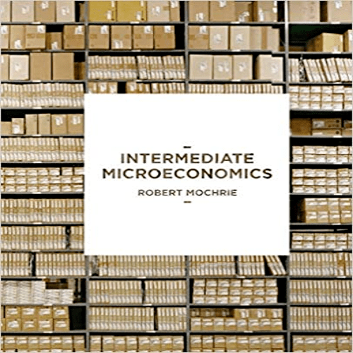 Test Bank for Intermediate Microeconomics 1st Edition Robert Mochrie 113700844X 9781137008442